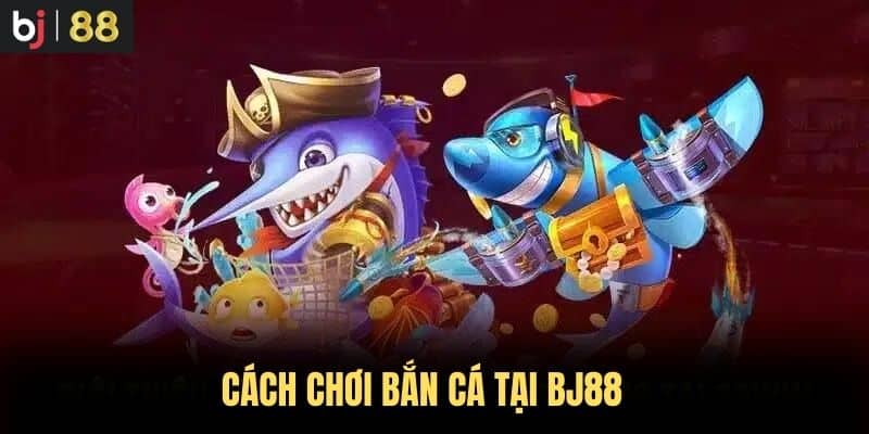 Cách chơi Bắn Cá tại BJ88