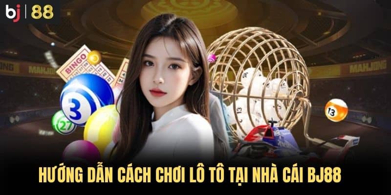 Hướng dẫn Cách Chơi Lô Tô tại nhà cái BJ88