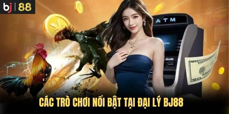 Các Trò Chơi Nổi Bật Tại Đại Lý BJ88