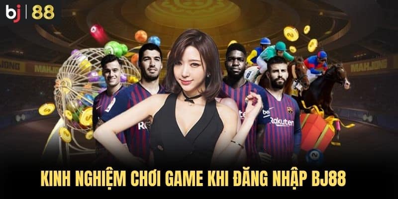 Kinh nghiệm chơi game khi Đăng Nhập BJ88