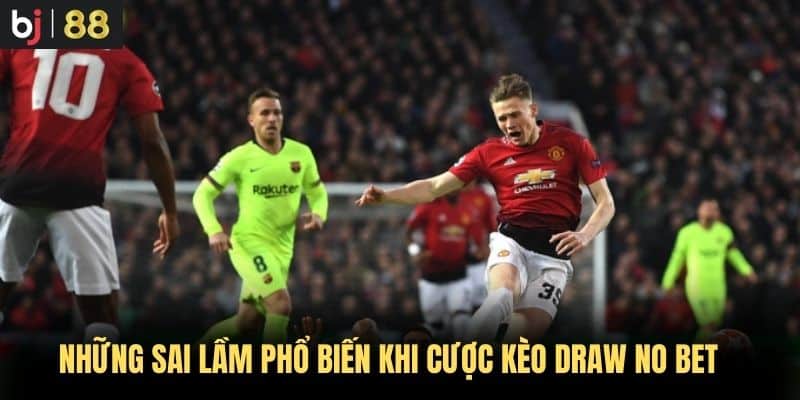 Những sai lầm phổ biến khi cược kèo Draw No Bet