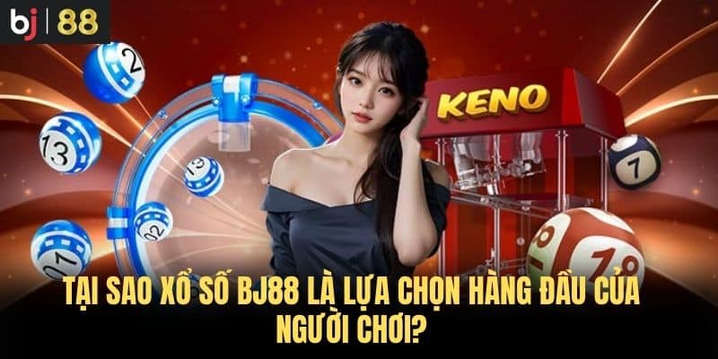 Tại sao xổ số BJ88 là lựa chọn hàng đầu của người chơi?